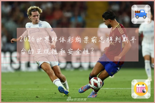 2026世界杯体彩购票前怎样判断平台的正规性和安全性？