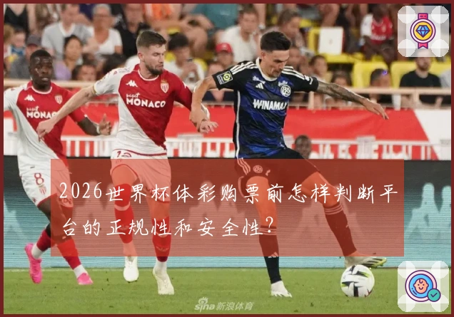 2026世界杯体彩购票前怎样判断平台的正规性和安全性？