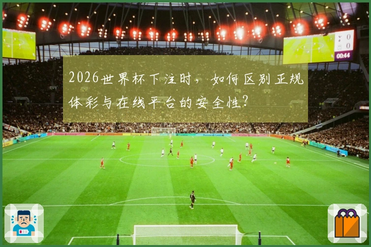 2026世界杯下注时，如何区别正规体彩与在线平台的安全性？