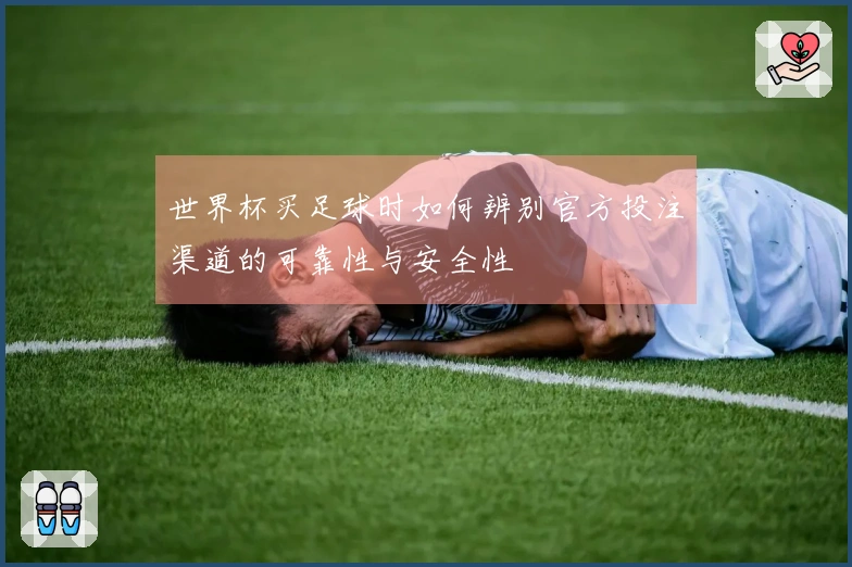 世界杯买足球时如何辨别官方投注渠道的可靠性与安全性