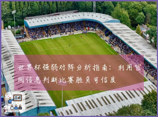 世界杯强弱对阵分析指南：利用官网信息判断比赛胜负可信度
