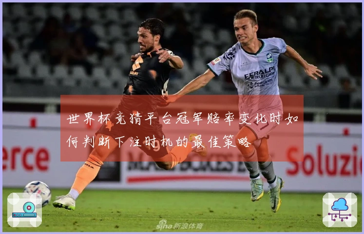 世界杯竞猜平台冠军赔率变化时如何判断下注时机的最佳策略
