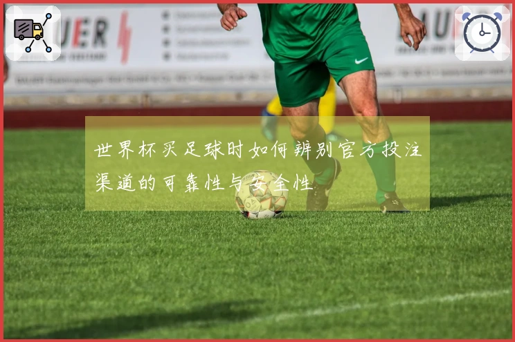 世界杯买足球时如何辨别官方投注渠道的可靠性与安全性