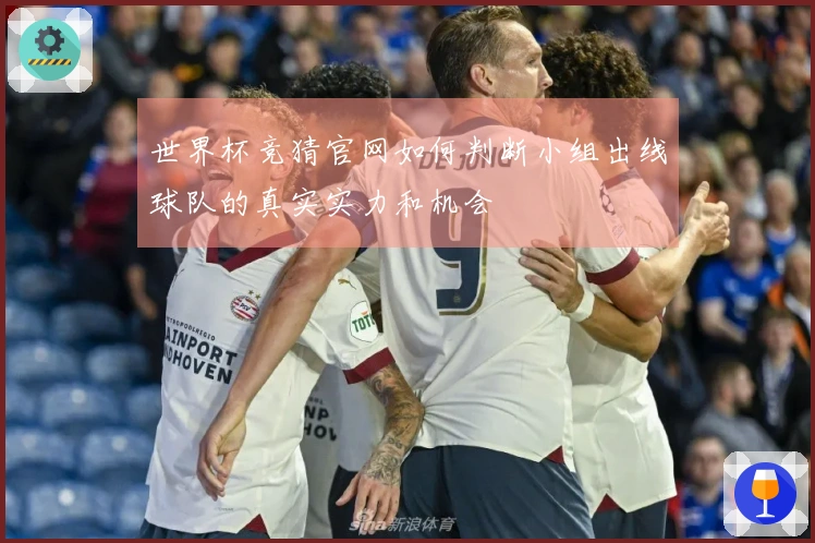 世界杯竞猜官网如何判断小组出线球队的真实实力和机会