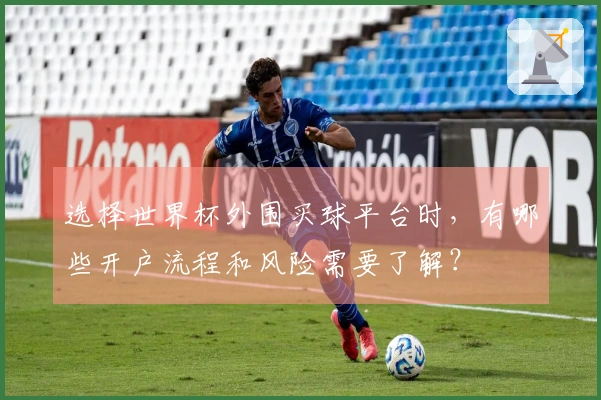 选择世界杯外围买球平台时，有哪些开户流程和风险需要了解？