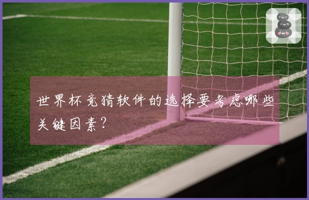 世界杯竞猜软件的选择要考虑哪些关键因素？