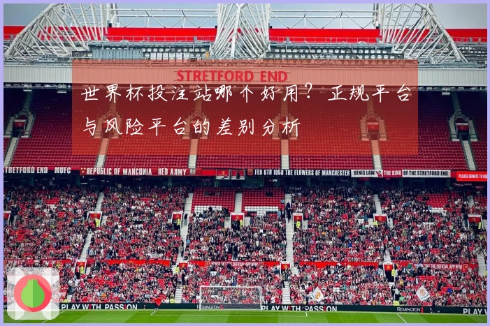 世界杯投注站哪个好用？正规平台与风险平台的差别分析